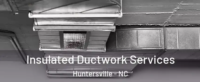  Insulated Ductwork Services Huntersville - NC